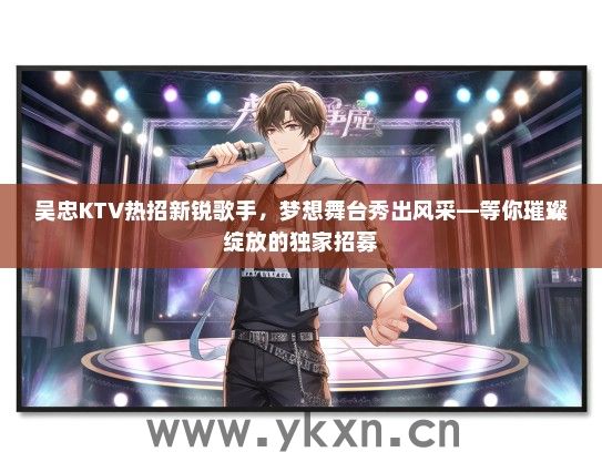 吴忠KTV热招新锐歌手，梦想舞台秀出风采—等你璀璨绽放的独家招募