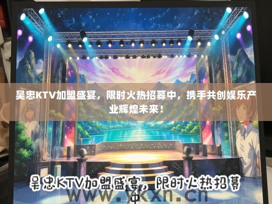 吴忠KTV加盟盛宴，限时火热招募中，携手共创娱乐产业辉煌未来！